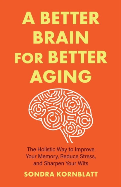 A Better Brain for Better Aging: The Holistic Way to Improve Your Memory, Reduce Stress, and Sharpen Your Wits (Brain health, Improve brain function)