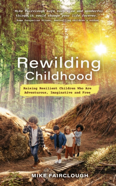 Rewilding Childhood: Raising Resilient Children Who Are Adventurous, Imaginative and Free