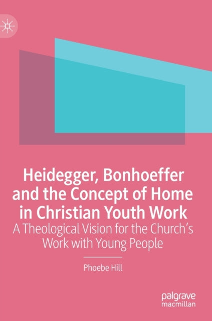 Heidegger, Bonhoeffer and the Concept of Home in Christian Youth Work: A Theological Vision for the Church's Work with Young People