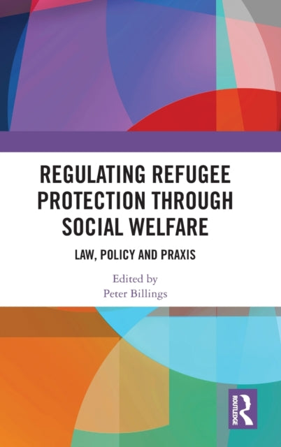 Regulating Refugee Protection Through Social Welfare: Law, Policy and Praxis