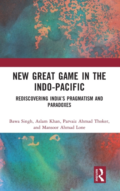New Great Game in the Indo-Pacific: Rediscovering India's Pragmatism and Paradoxes