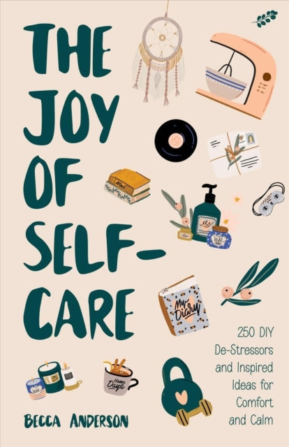 The Joy of Self-Care: 250 DIY De-Stressors and Inspired Ideas Full of Comfort, Calm, and Relaxation (Self-Care Ideas for Depression, Improve Your Mental Health)
