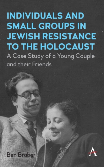 Individuals and Small Groups in Jewish Resistance to the Holocaust: A Case Study of a Young Couple and their Friends