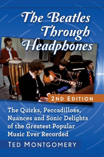 The Beatles Through Headphones: The Quirks, Peccadilloes, Nuances and Sonic Delights of the Greatest Popular Music Ever Recorded