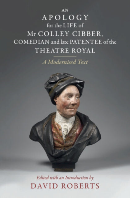 An Apology for the Life of Mr Colley Cibber, Comedian and Late Patentee of the Theatre Royal: A Modernized Text