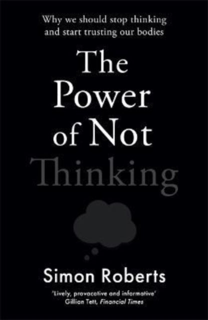 The Power of Not Thinking: Why We Should Stop Thinking and Start Trusting Our Bodies