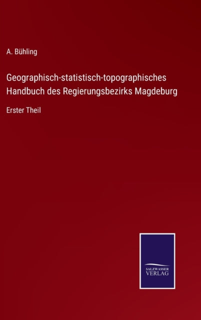 Geographisch-statistisch-topographisches Handbuch des Regierungsbezirks Magdeburg: Erster Theil