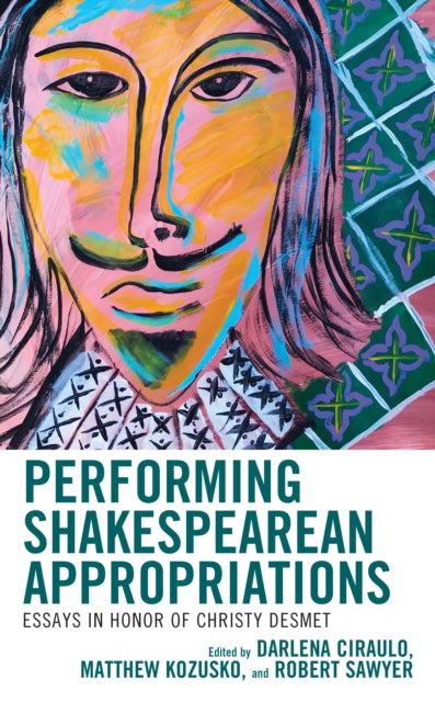 Performing Shakespearean Appropriations: Essays in Honor of Christy Desmet