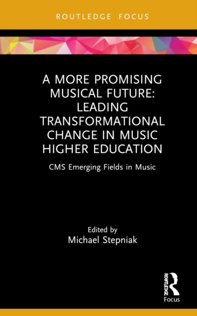 A More Promising Musical Future: Leading Transformational Change in Music Higher Education: CMS Emerging Fields in Music