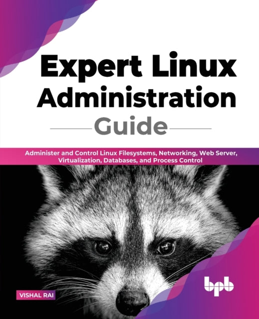Expert Linux Administration Guide: Administer and Control Linux Filesystems, Networking, Web Server, Virtualization, Databases, and Process Control