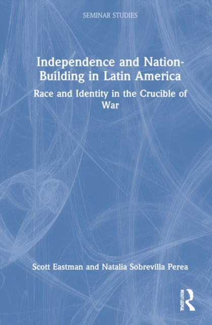Independence and Nation-Building in Latin America: Race and Identity in the Crucible of War