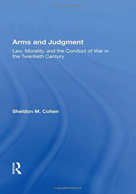 Arms And Judgment: Law, Morality, And The Conduct Of War In The 20th Century