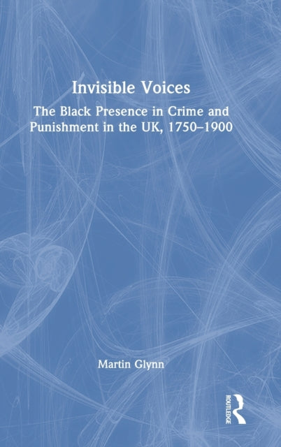 Invisible Voices: The Black Presence in Crime and Punishment in the UK, 1750-1900