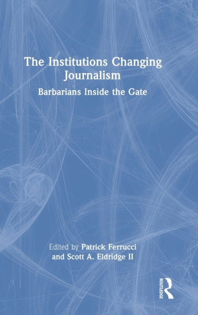 The Institutions Changing Journalism: Barbarians Inside the Gate