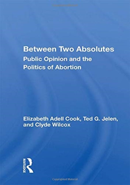 Between Two Absolutes: Public Opinion And The Politics Of Abortion