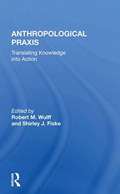Anthropological Praxis: Translating Knowledge Into Action