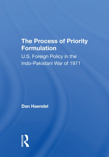 The Process Of Priority Formulation: U.s. Foreign Policy In The Indopakistani War Of 1971