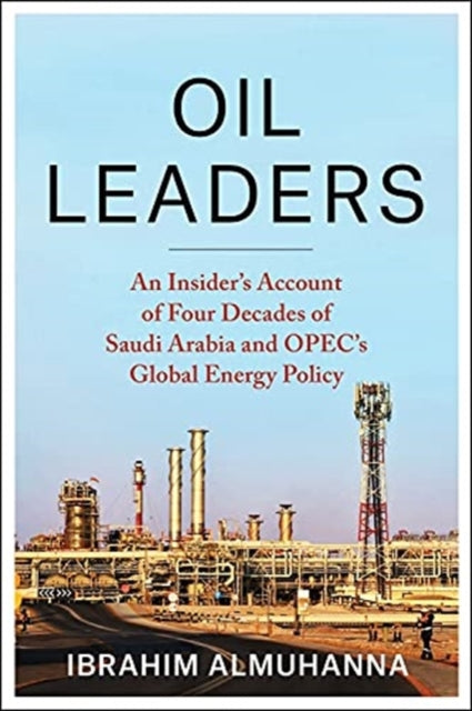 Oil Leaders: An Insider's Account of Four Decades of Saudi Arabia and OPEC's Global Energy Policy