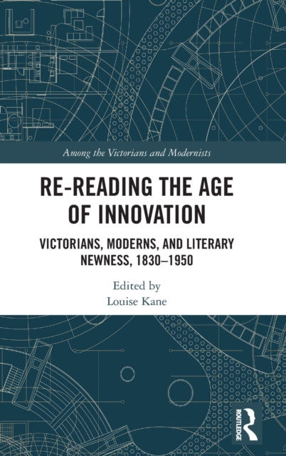 Re-Reading the Age of Innovation: Victorians, Moderns, and Literary Newness, 1830-1950
