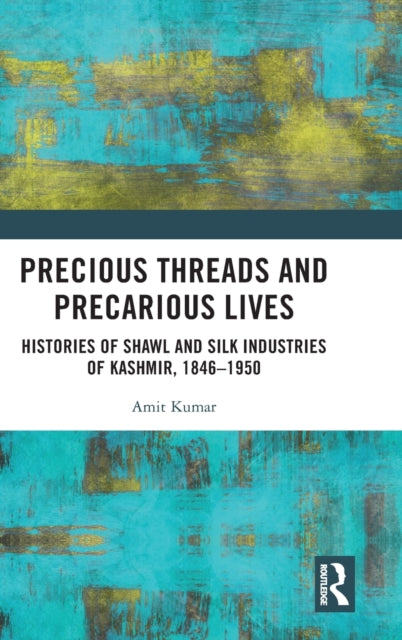 Precious Threads and Precarious Lives: Histories of Shawl and Silk Industries of Kashmir, 1846-1950