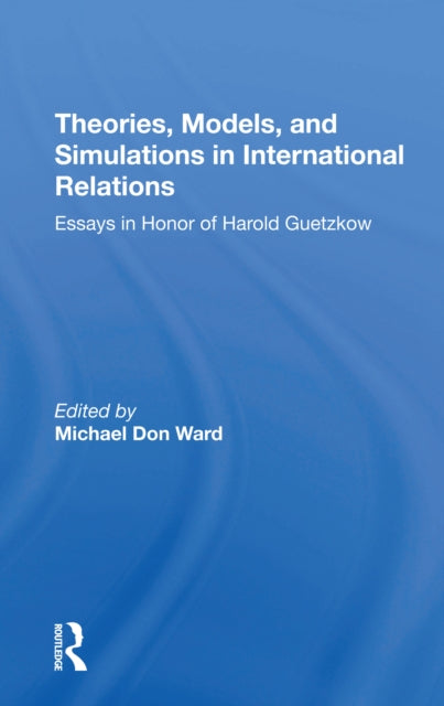 Theories, Models, And Simulations In International Relations: Essays And Research In Honor Of Harold Guetzkow