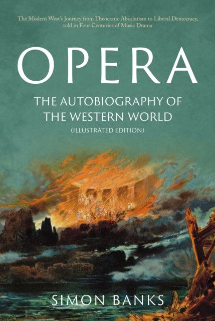 Opera: The Autobiography of the Western World (Illustrated Edition): From theocratic absolutism to liberal democracy, in four centuries of music drama