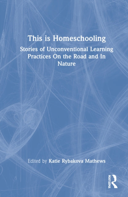 This is Homeschooling: Stories of Unconventional Learning Practices On the Road and In Nature