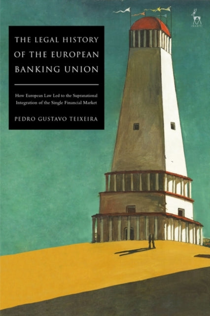 The Legal History of the European Banking Union: How European Law Led to the Supranational Integration of the Single Financial Market