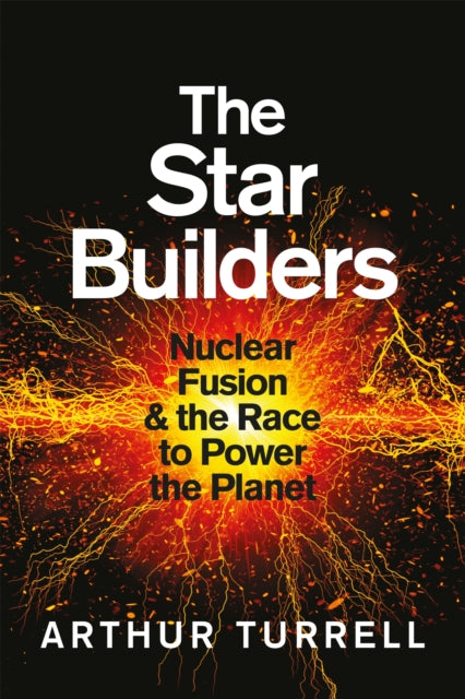 The Star Builders: Nuclear Fusion and the Race to Power the Planet