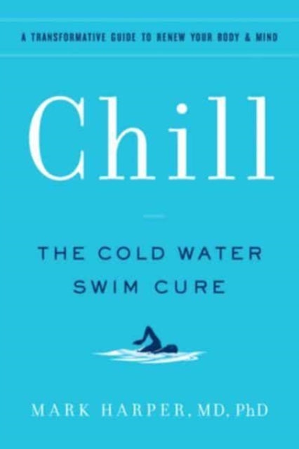 Chill: The Cold Water Swim Cure- A Transformative Guide to Renew Your Body and Mind