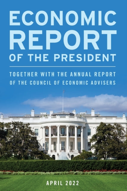 Economic Report of the President, April 2022: Together with the Annual Report of the Council of Economic Advisers