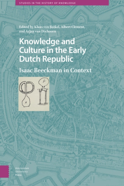 Knowledge and Culture in the Early Dutch Republic: Isaac Beeckman in Context
