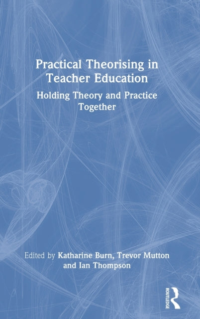 Practical Theorising in Teacher Education: Holding Theory and Practice Together