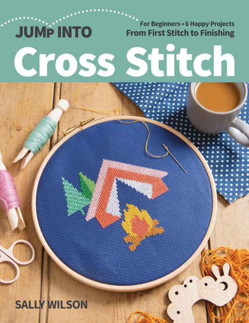 Jump Into Cross Stitch: For Beginners; 6 Happy Projects; from First Stitch to Finishing