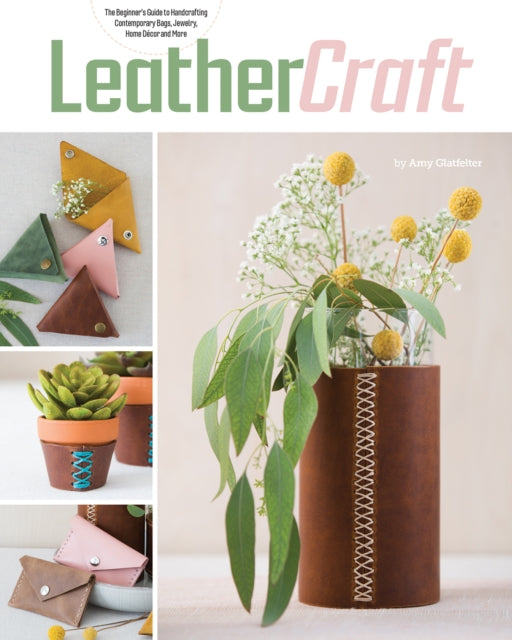 Leather Craft: The Beginner's Guide to Handcrafting Contemporary Bags, Jewelry, Home deCOR & More