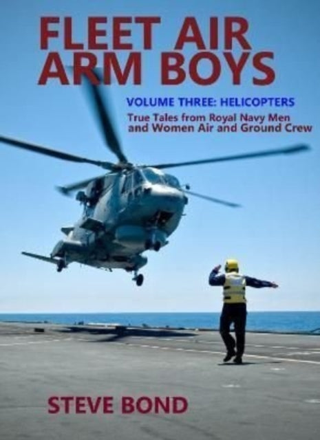 Fleet Air Arm Boys Volume Three: Helicopters - True Tales From royal Navy Men and Women Air and Ground Crew