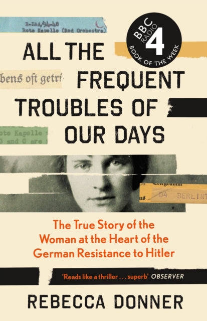 All the Frequent Troubles of Our Days: The True Story of the Woman at the Heart of the German Resistance to Hitler