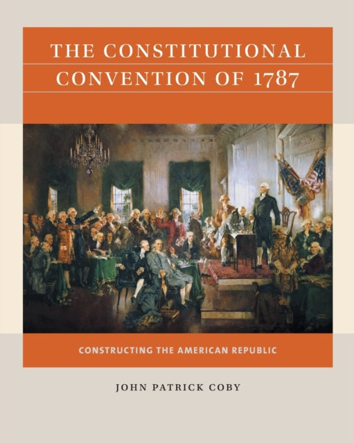 The Constitutional Convention of 1787: Constructing the American Republic