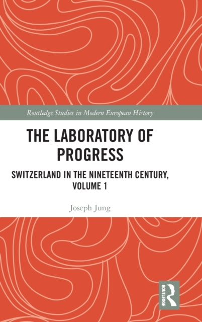 The Laboratory of Progress: Switzerland in the Nineteenth Century, Volume 1