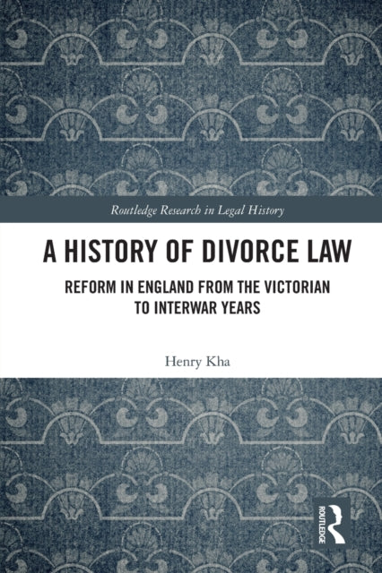 A History of Divorce Law: Reform in England from the Victorian to Interwar Years