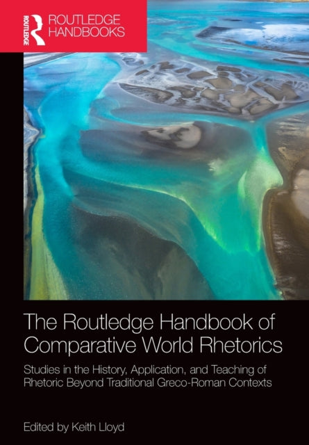 The Routledge Handbook of Comparative World Rhetorics: Studies in the History, Application, and Teaching of Rhetoric Beyond Traditional Greco-Roman Contexts