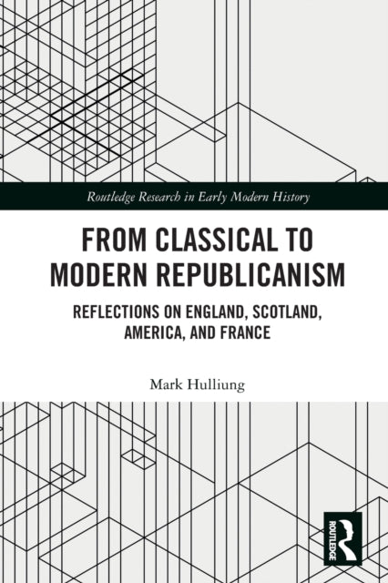 From Classical to Modern Republicanism: Reflections on England, Scotland, America, and France