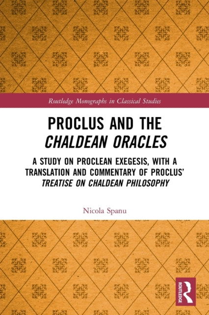 Proclus and the Chaldean Oracles: A Study on Proclean Exegesis, with a Translation and Commentary of Proclus' Treatise On Chaldean Philosophy