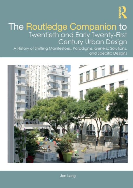 The Routledge Companion to Twentieth and Early Twenty-First Century Urban Design: A History of Shifting Manifestoes, Paradigms, Generic Solutions, and Specific Designs