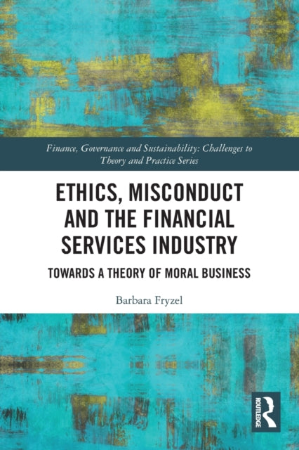 Ethics, Misconduct and the Financial Services Industry: Towards a Theory of Moral Business