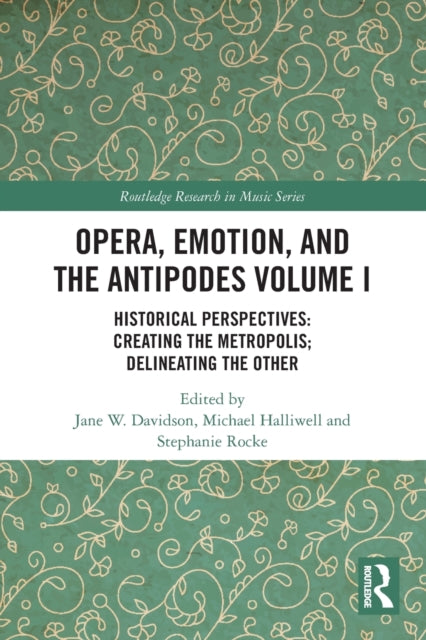 Opera, Emotion, and the Antipodes Volume I: Historical Perspectives: Creating the Metropolis; Delineating the Other