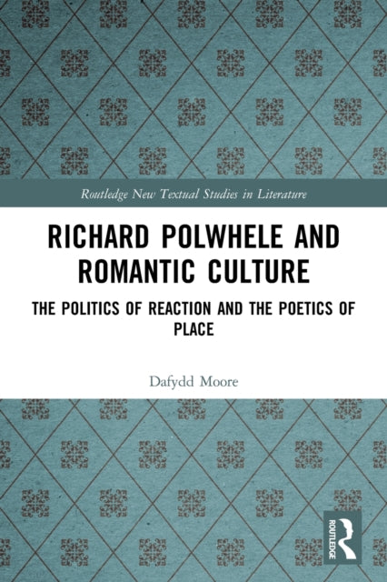 Richard Polwhele and Romantic Culture: The Politics of Reaction and the Poetics of Place