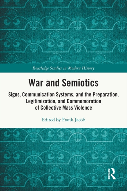 War and Semiotics: Signs, Communication Systems, and the Preparation, Legitimization, and Commemoration of Collective Mass Violence