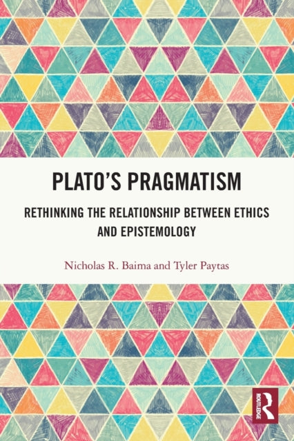 Plato's Pragmatism: Rethinking the Relationship between Ethics and Epistemology