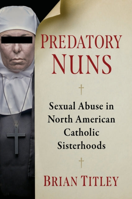 Predatory Nuns: Sexual Abuse in North American Catholic Sisterhoods